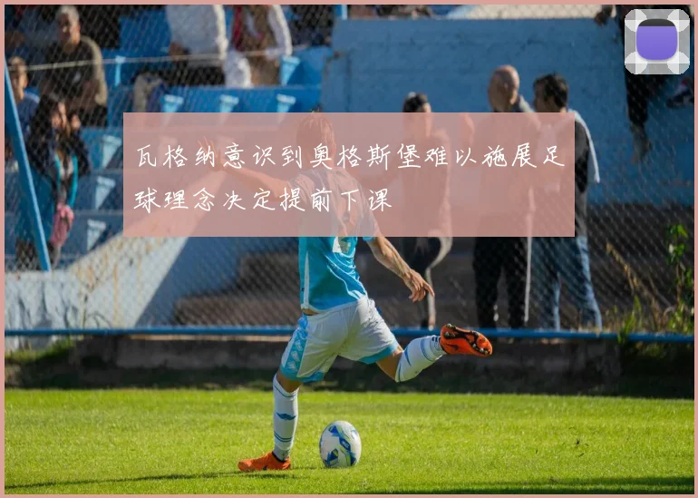 瓦格纳意识到奥格斯堡难以施展足球理念决定提前下课