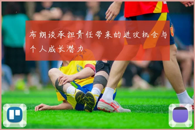 布朗谈承担责任带来的进攻机会与个人成长潜力