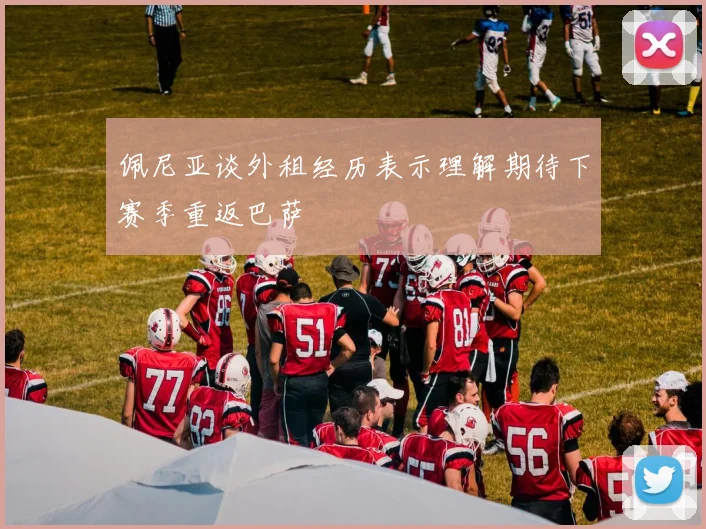 佩尼亚谈外租经历表示理解期待下赛季重返巴萨