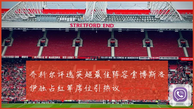 乔科尔评选英超最佳阵容索博斯洛伊独占红军席位引热议