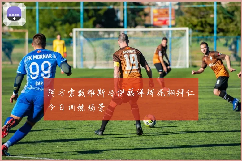 阿方索戴维斯与伊藤洋辉亮相拜仁今日训练场景
